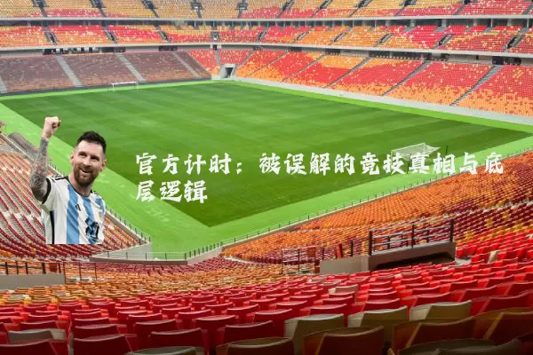 官方计时：被误解的竞技真相与底层逻辑