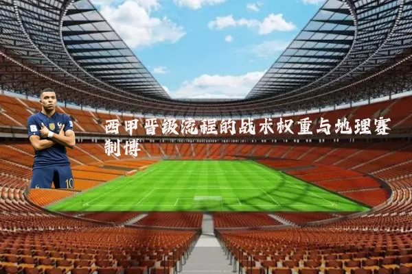 西甲晋级流程的战术权重与地理赛制博弈