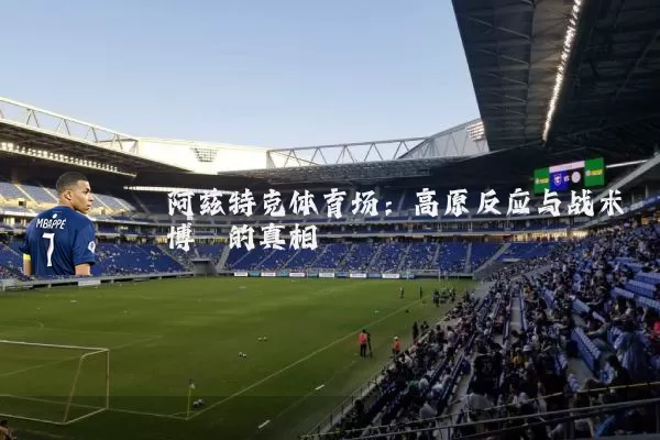 阿兹特克体育场：高原反应与战术博弈的真相