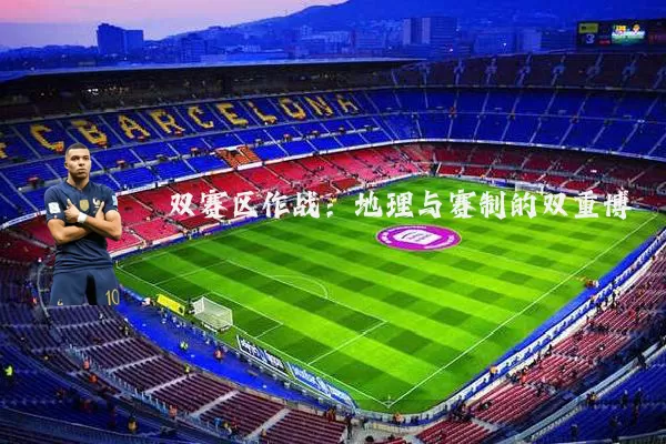 双赛区作战：地理与赛制的双重博弈