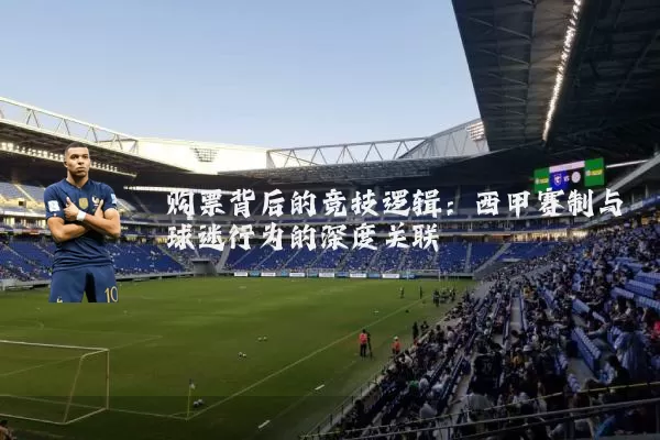 购票背后的竞技逻辑:西甲赛制与球迷行为的深度关联