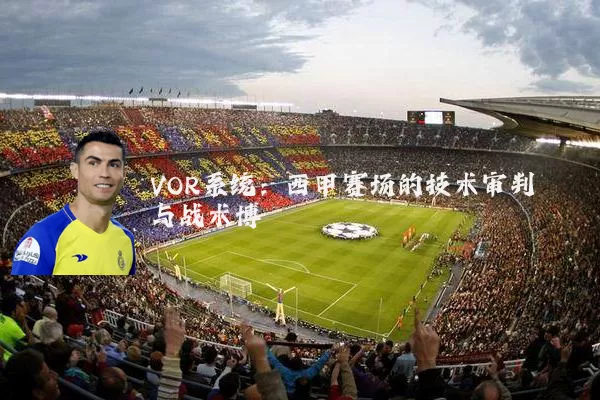 VOR系统:西甲赛场的技术审判与战术博弈