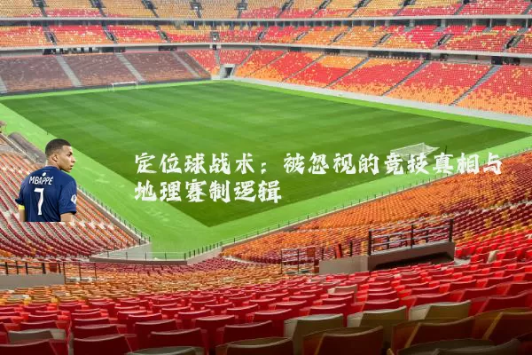 定位球战术：被忽视的竞技真相与地理赛制逻辑