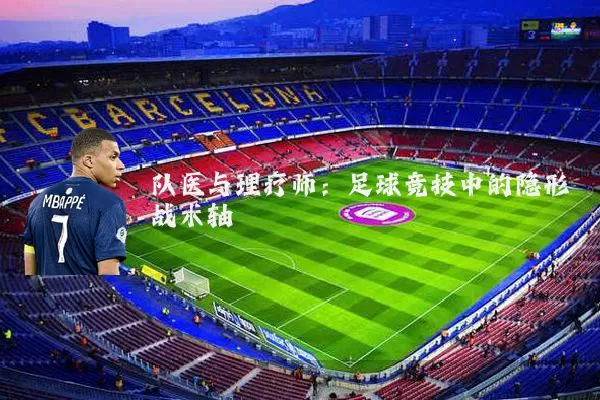 队医与理疗师:足球竞技中的隐形战术轴