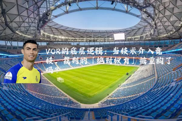 VOR的底层逻辑：当技术介入竞技，裁判的「绝对权力」被重构了吗？